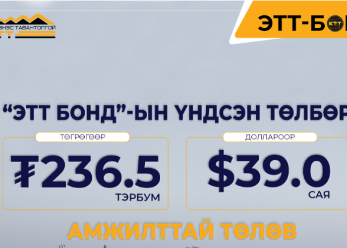 "ЭТТ БОНД"-ЫН 236.5 ТЭРБУМ ТӨГРӨГ, 39.0 САЯ АМ.ДОЛАРЫН ҮНДСЭН ТӨЛБӨРИЙГ АМЖИЛТТАЙ ТӨЛЛӨӨ